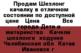 Продам Шезлонг-качалку в отличном состоянии по доступной цене › Цена ­ 1 200 - Все города Дети и материнство » Качели, шезлонги, ходунки   . Челябинская обл.,Катав-Ивановск г.